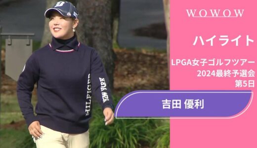 吉田優利 第5日 ショートハイライト／LPGA女子ゴルフツアー 2024最終予選会【WOWOW】