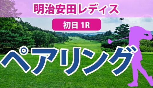 明治安田レディス 初日 1R ペアリング