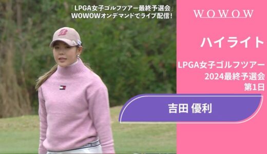 吉田優利 第1日 ショートハイライト／LPGA女子ゴルフツアー 2024最終予選会【WOWOW】