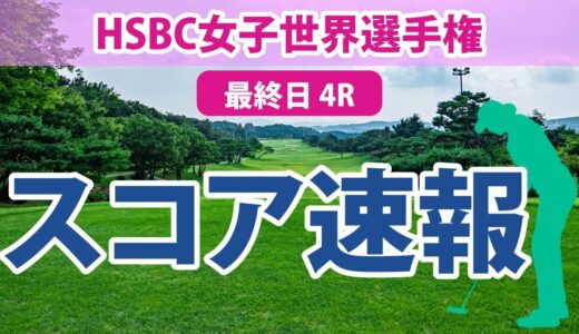 HSBC女子世界選手権 最終日 4R スコア速報 古江彩佳 西村優菜 畑岡奈紗 笹生優花 稲見萌寧