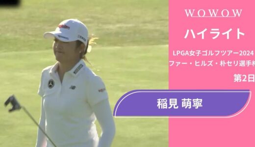 稲見 萌寧 第2日 ショートハイライト／ファー・ヒルズ・朴セリ選手権2024【WOWOW】