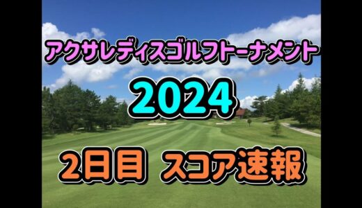 アクサレディス ゴルフトーナメント 2024 2日目  スコア速報  JLPGA 女子ゴルフ
