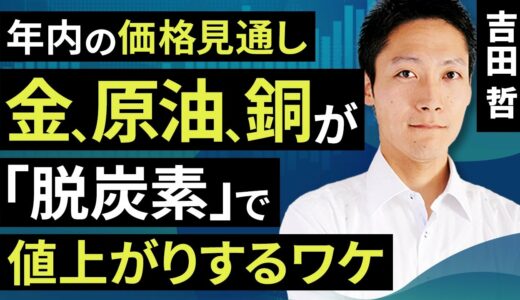 【コモディティ投資】年内の価格見通し。金（ゴールド）、原油、銅が「脱炭素」で値上がりするワケ（吉田　哲）